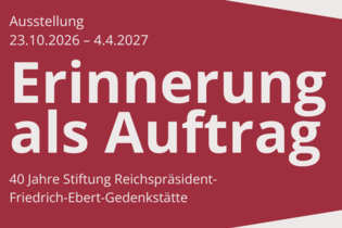 Eröffnung der Ausstellung „Erinnerung als Auftrag. 40 Jahre Stiftung Reichspräsident-Friedrich-Ebert-Gedenkstätte“